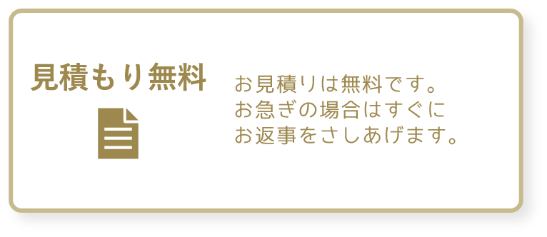 見積もり無料　お見積もりは無料です。お急ぎの場合はすぐにお返事をさしあげます。